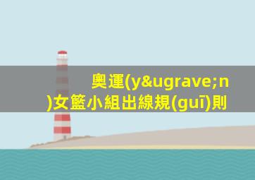 奧運(yùn)女籃小組出線規(guī)則