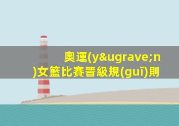 奧運(yùn)女籃比賽晉級規(guī)則