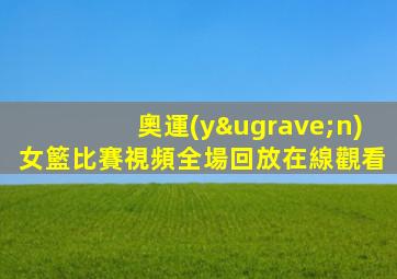 奧運(yùn)女籃比賽視頻全場回放在線觀看