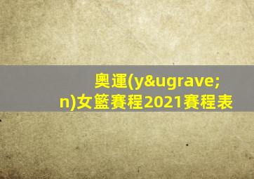 奧運(yùn)女籃賽程2021賽程表