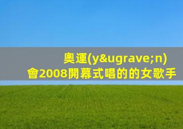 奧運(yùn)會2008開幕式唱的的女歌手