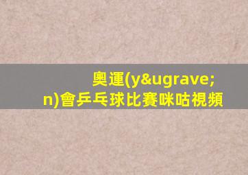 奧運(yùn)會乒乓球比賽咪咕視頻