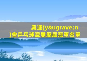 奧運(yùn)會乒乓球混雙歷屆冠軍名單