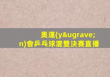 奧運(yùn)會乒乓球混雙決賽直播