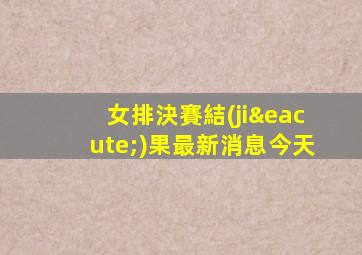 女排決賽結(jié)果最新消息今天