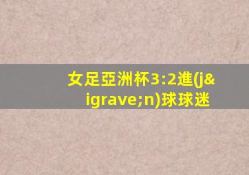 女足亞洲杯3:2進(jìn)球球迷