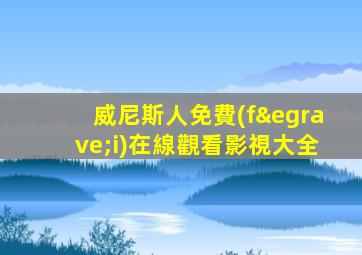 威尼斯人免費(fèi)在線觀看影視大全