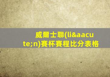 威爾士聯(lián)賽杯賽程比分表格