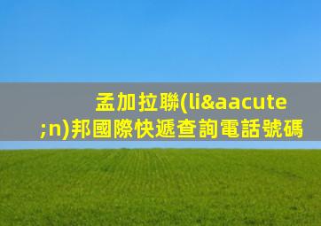 孟加拉聯(lián)邦國際快遞查詢電話號碼