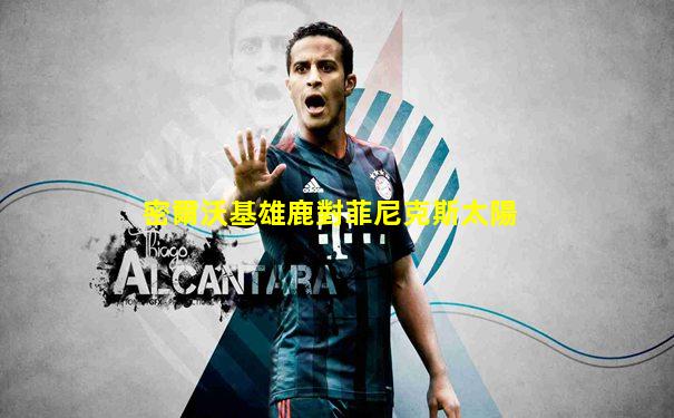 密爾沃基雄鹿對菲尼克斯太陽