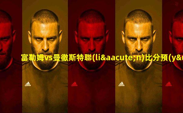 富勒姆vs曼徹斯特聯(lián)比分預(yù)測(cè)
