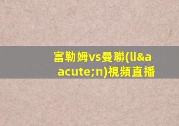 富勒姆vs曼聯(lián)視頻直播