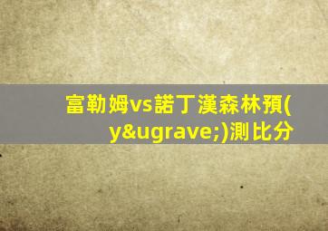 富勒姆vs諾丁漢森林預(yù)測比分