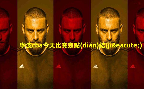 寧波cba今天比賽幾點(diǎn)結(jié)束