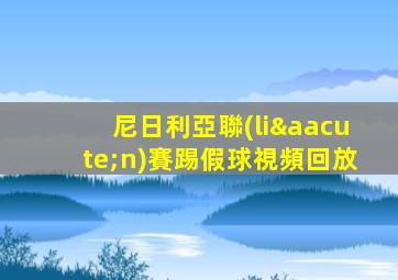 尼日利亞聯(lián)賽踢假球視頻回放