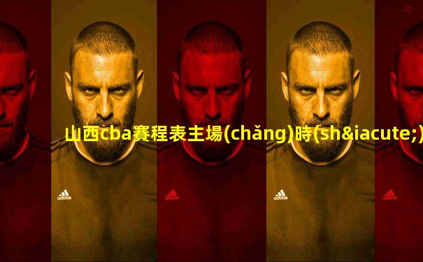 山西cba賽程表主場(chǎng)時(shí)間安排23-24
