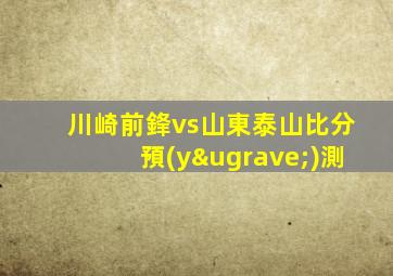川崎前鋒vs山東泰山比分預(yù)測