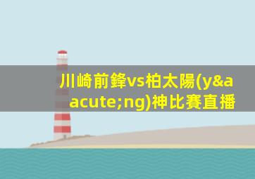 川崎前鋒vs柏太陽(yáng)神比賽直播