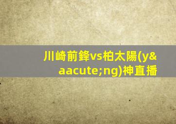 川崎前鋒vs柏太陽(yáng)神直播
