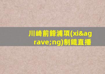 川崎前鋒浦項(xiàng)制鐵直播
