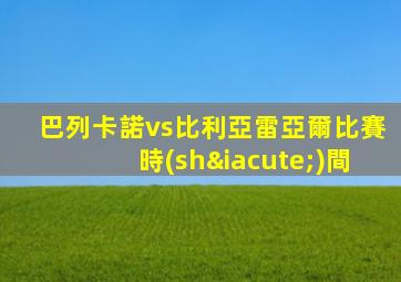 巴列卡諾vs比利亞雷亞爾比賽時(shí)間