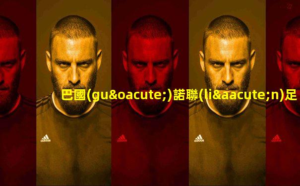 巴國(guó)諾聯(lián)足球比賽結(jié)果如何查詢的啊視頻講解下載