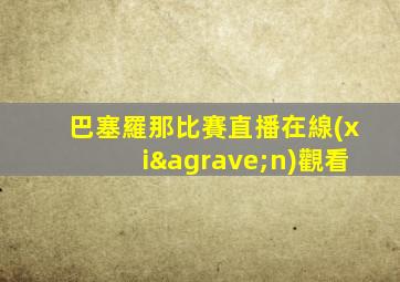 巴塞羅那比賽直播在線(xiàn)觀看