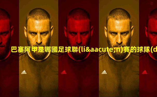 巴塞阿甲是哪國足球聯(lián)賽的球隊(duì)啊