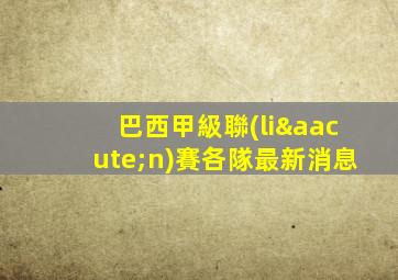 巴西甲級聯(lián)賽各隊最新消息