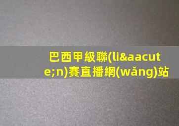 巴西甲級聯(lián)賽直播網(wǎng)站