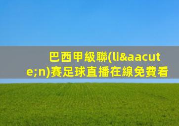 巴西甲級聯(lián)賽足球直播在線免費看