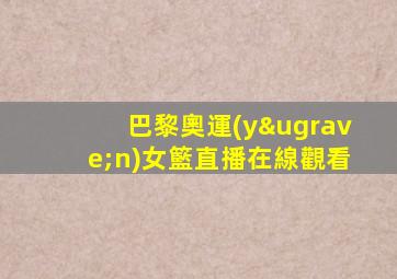 巴黎奧運(yùn)女籃直播在線觀看