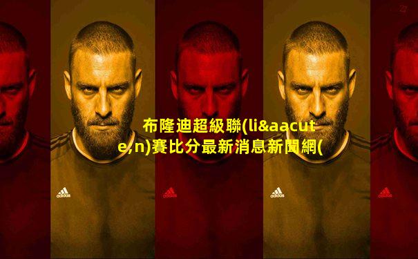 布隆迪超級聯(lián)賽比分最新消息新聞網(wǎng)