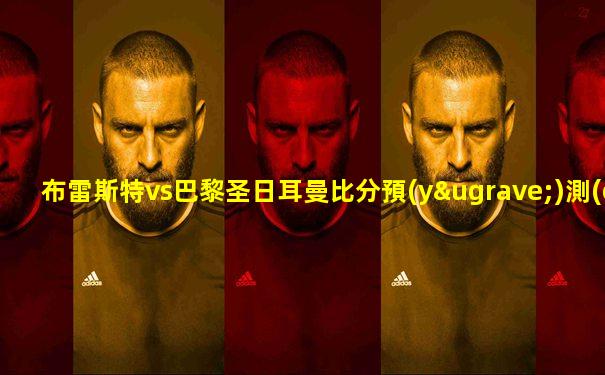 布雷斯特vs巴黎圣日耳曼比分預(yù)測(cè)