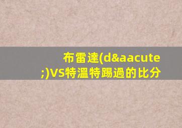 布雷達(dá)VS特溫特踢過的比分
