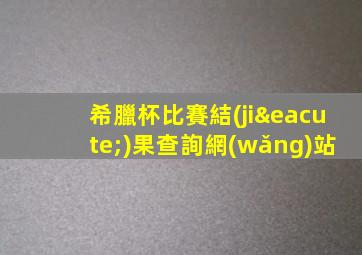 希臘杯比賽結(jié)果查詢網(wǎng)站