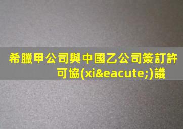 希臘甲公司與中國乙公司簽訂許可協(xié)議