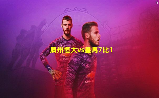 廣州恒大vs皇馬7比1