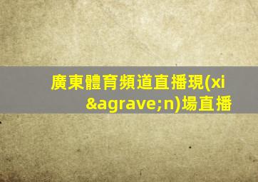 廣東體育頻道直播現(xiàn)場直播