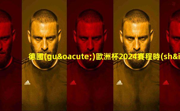 德國(guó)歐洲杯2024賽程時(shí)間表