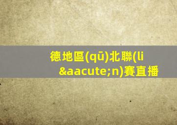 德地區(qū)北聯(lián)賽直播