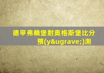 德甲弗賴堡對奧格斯堡比分預(yù)測