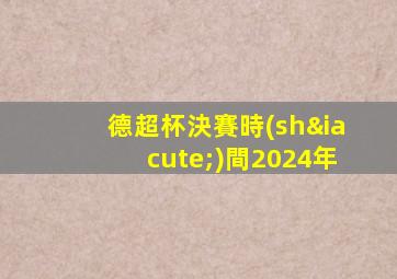 德超杯決賽時(shí)間2024年