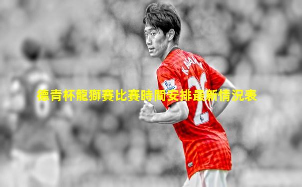 德青杯龍獅賽比賽時間安排最新情況表