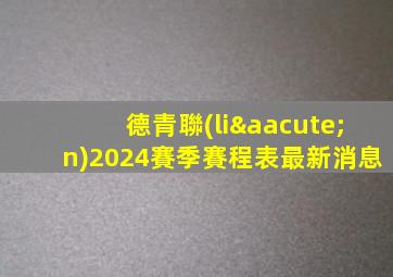 德青聯(lián)2024賽季賽程表最新消息