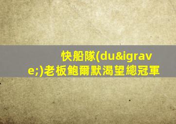 快船隊(duì)老板鮑爾默渴望總冠軍