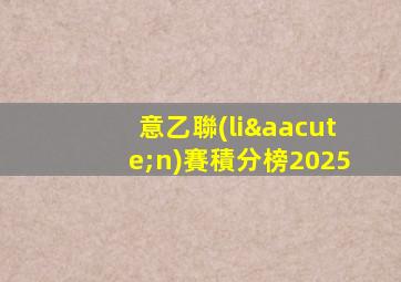 意乙聯(lián)賽積分榜2025