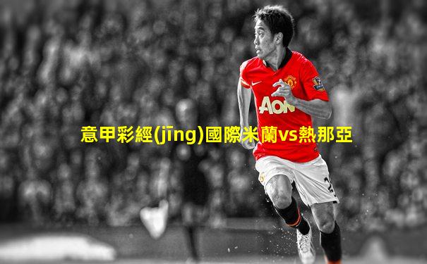 意甲彩經(jīng)國際米蘭vs熱那亞