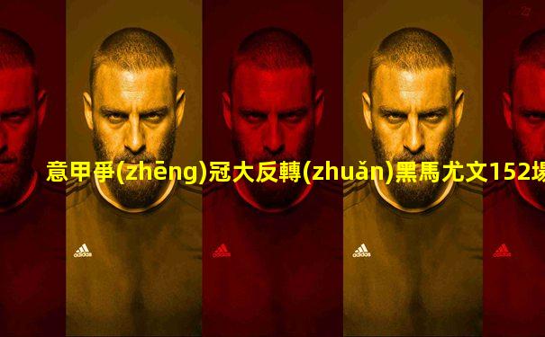 意甲爭(zhēng)冠大反轉(zhuǎn)黑馬尤文152場(chǎng)冠軍