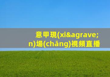意甲現(xiàn)場(chǎng)視頻直播